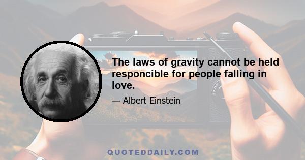 The laws of gravity cannot be held responcible for people falling in love.