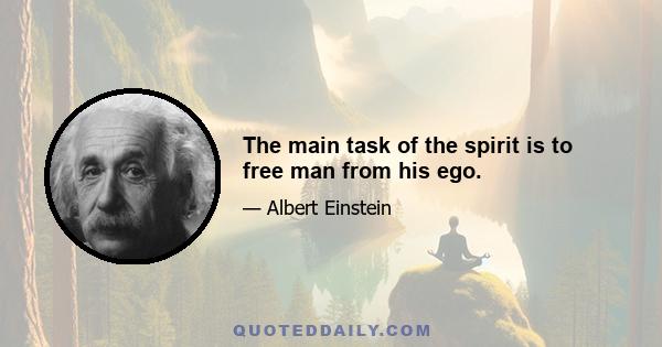 The main task of the spirit is to free man from his ego.