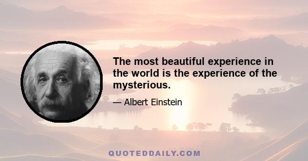 The most beautiful experience in the world is the experience of the mysterious.