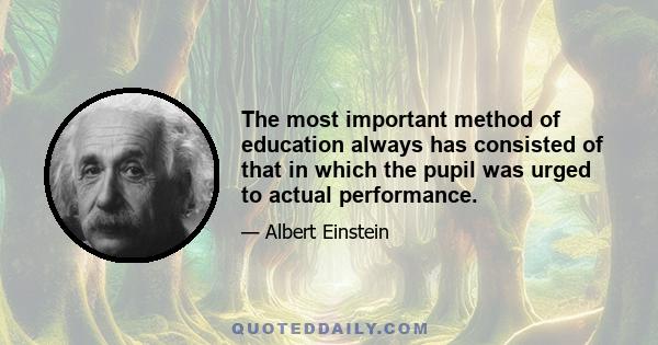 The most important method of education always has consisted of that in which the pupil was urged to actual performance.