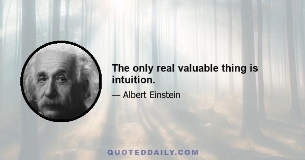 The only real valuable thing is intuition.