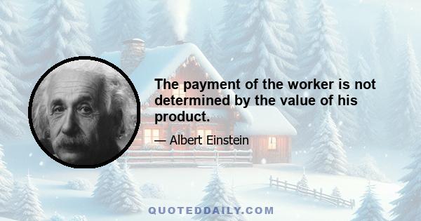 The payment of the worker is not determined by the value of his product.