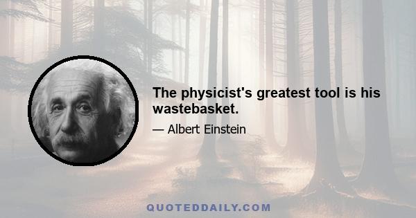 The physicist's greatest tool is his wastebasket.