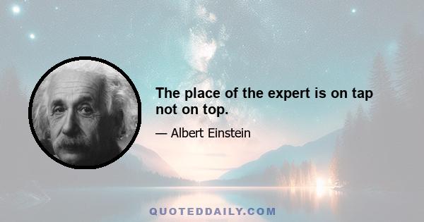 The place of the expert is on tap not on top.