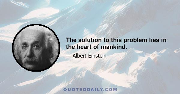 The solution to this problem lies in the heart of mankind.