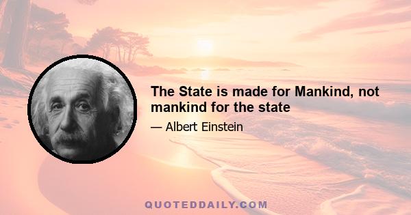 The State is made for Mankind, not mankind for the state