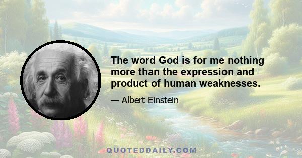 The word God is for me nothing more than the expression and product of human weaknesses.