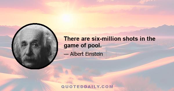 There are six-million shots in the game of pool.