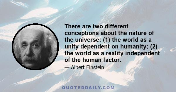 There are two different conceptions about the nature of the universe: (1) the world as a unity dependent on humanity; (2) the world as a reality independent of the human factor.