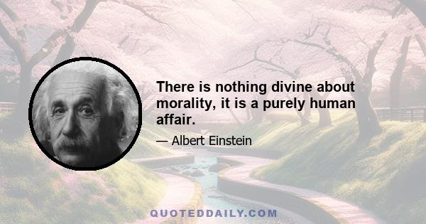 There is nothing divine about morality, it is a purely human affair.