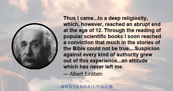 Thus I came...to a deep religiosity, which, however, reached an abrupt end at the age of 12. Through the reading of popular scientific books I soon reached a conviction that much in the stories of the Bible could not be 