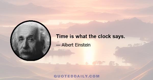 Time is what the clock says.