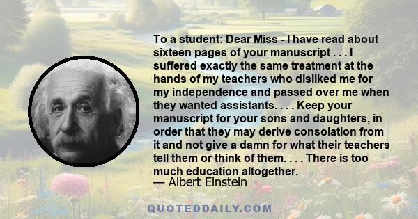 To a student: Dear Miss - I have read about sixteen pages of your manuscript . . . I suffered exactly the same treatment at the hands of my teachers who disliked me for my independence and passed over me when they