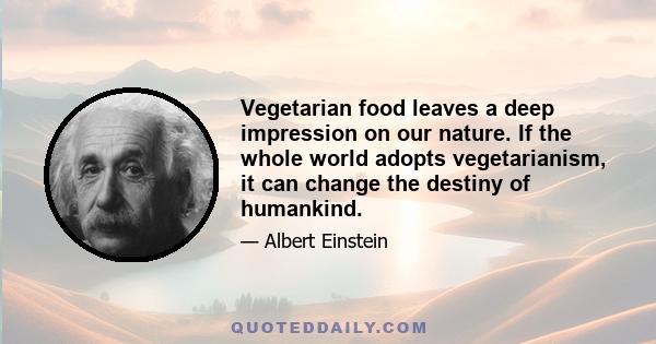 Vegetarian food leaves a deep impression on our nature. If the whole world adopts vegetarianism, it can change the destiny of humankind.