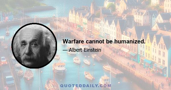 Warfare cannot be humanized.