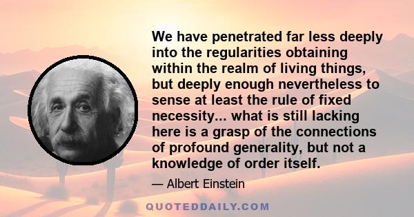 We have penetrated far less deeply into the regularities obtaining within the realm of living things, but deeply enough nevertheless to sense at least the rule of fixed necessity... what is still lacking here is a grasp 