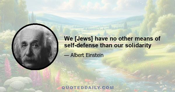 We [Jews] have no other means of self-defense than our solidarity