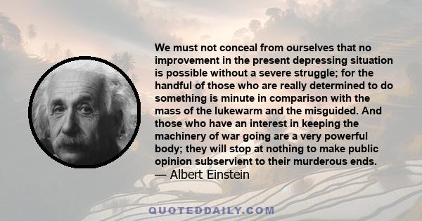 We must not conceal from ourselves that no improvement in the present depressing situation is possible without a severe struggle; for the handful of those who are really determined to do something is minute in