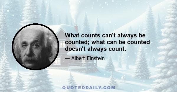 What counts can't always be counted; what can be counted doesn't always count.