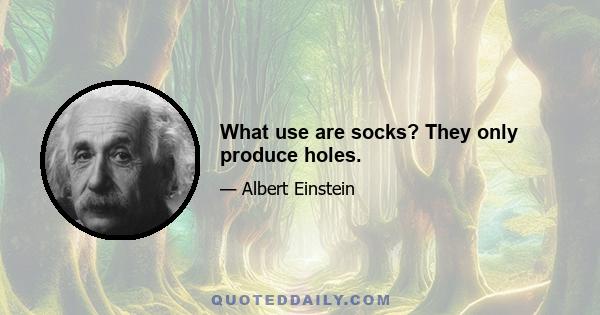 What use are socks? They only produce holes.