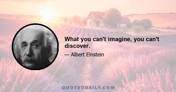 What you can't imagine, you can't discover.