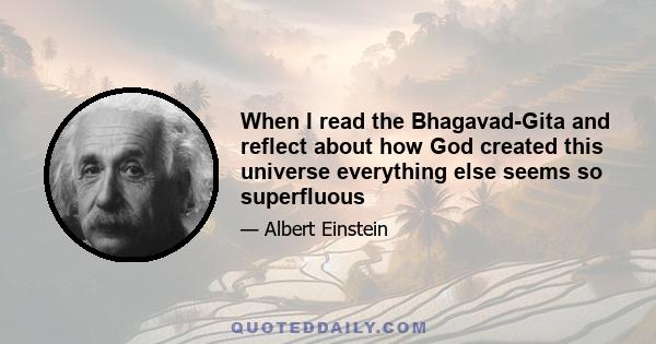 When I read the Bhagavad-Gita and reflect about how God created this universe everything else seems so superfluous