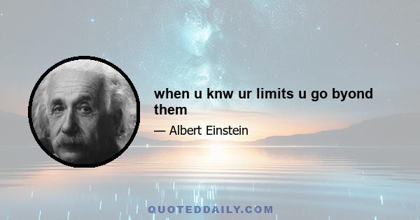 when u knw ur limits u go byond them