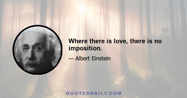 Where there is love, there is no imposition.