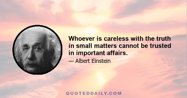 Whoever is careless with the truth in small matters cannot be trusted in important affairs.