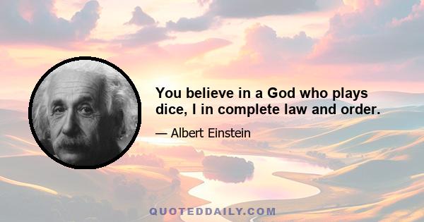 You believe in a God who plays dice, I in complete law and order.