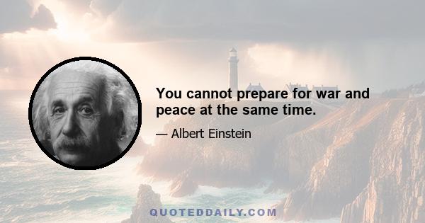 You cannot prepare for war and peace at the same time.