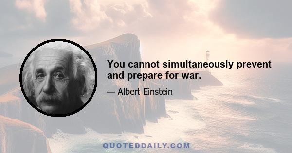 You cannot simultaneously prevent and prepare for war.