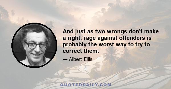 And just as two wrongs don't make a right, rage against offenders is probably the worst way to try to correct them.