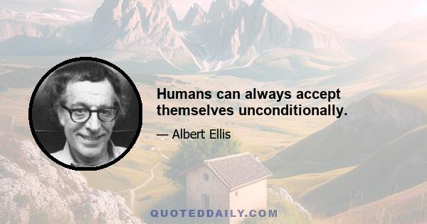 Humans can always accept themselves unconditionally.