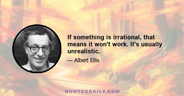 If something is irrational, that means it won't work. It's usually unrealistic.