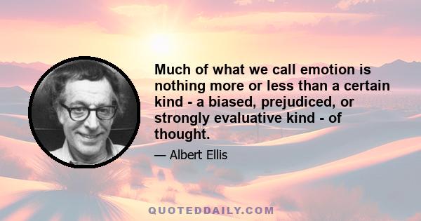 Much of what we call emotion is nothing more or less than a certain kind - a biased, prejudiced, or strongly evaluative kind - of thought.