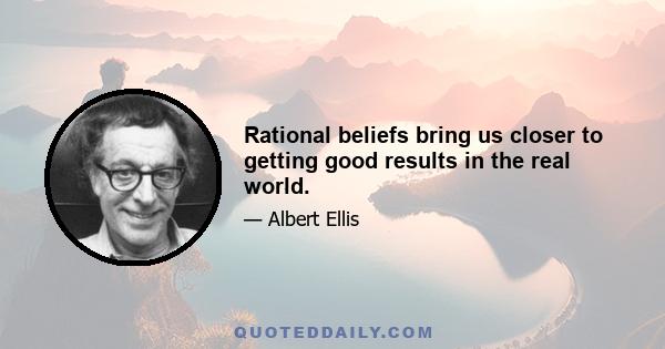 Rational beliefs bring us closer to getting good results in the real world.