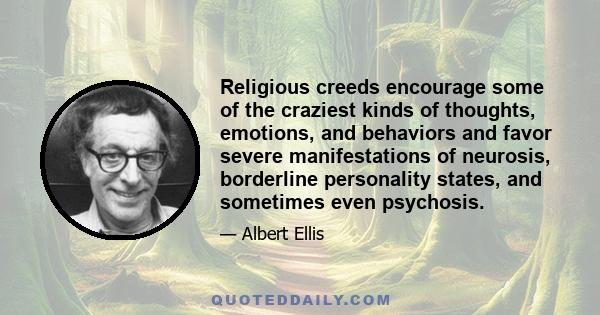 Religious creeds encourage some of the craziest kinds of thoughts, emotions, and behaviors and favor severe manifestations of neurosis, borderline personality states, and sometimes even psychosis.