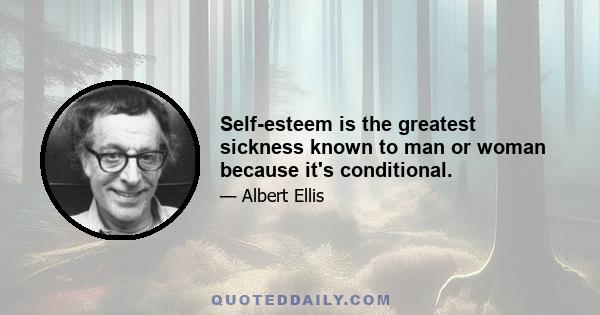 Self-esteem is the greatest sickness known to man or woman because it's conditional.