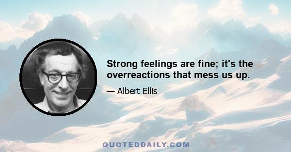 Strong feelings are fine; it's the overreactions that mess us up.