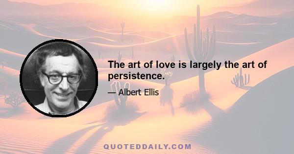 The art of love is largely the art of persistence.