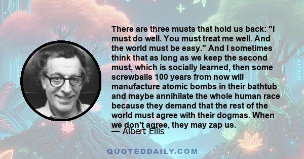 There are three musts that hold us back: I must do well. You must treat me well. And the world must be easy.