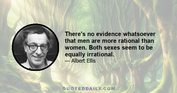 There's no evidence whatsoever that men are more rational than women. Both sexes seem to be equally irrational.