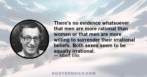 There's no evidence whatsoever that men are more rational than women or that men are more willing to surrender their irrational beliefs. Both sexes seem to be equally irrational.