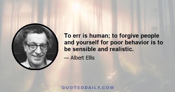 To err is human; to forgive people and yourself for poor behavior is to be sensible and realistic.