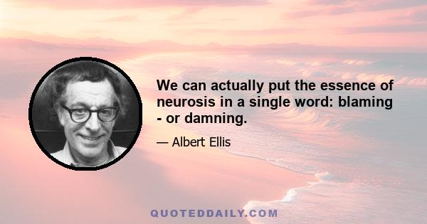 We can actually put the essence of neurosis in a single word: blaming - or damning.