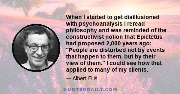 When I started to get disillusioned with psychoanalysis I reread philosophy and was reminded of the constructivist notion that Epictetus had proposed 2,000 years ago: People are disturbed not by events that happen to