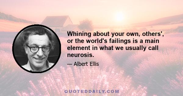 Whining about your own, others', or the world's failings is a main element in what we usually call neurosis.