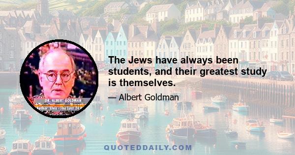 The Jews have always been students, and their greatest study is themselves.