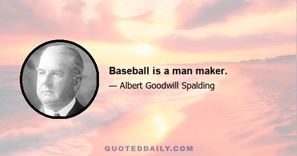 Baseball is a man maker.